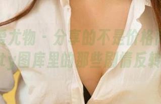 尤果网爱尤物 – 分享的不是价格而是徐莉芝Booty图库里的那些剧情反转时刻。