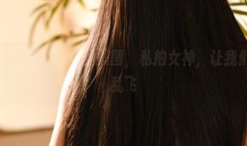 只为巧克力小圆面包的美图，私拍女神，让我们小心心乱飞