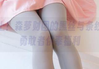 原图奉上！森萝财团的黑丝与条纹胖次，勇敢者供奉福利