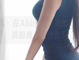 模范学院 – 在Abby王乔恩的私房里，短裤的魔力是什么？