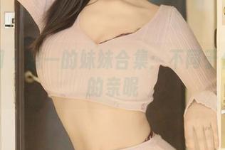 秀人网 – 恩一的妹妹合集：不同于你想象的亲昵